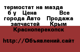 термостат на мазда rx-8 б/у › Цена ­ 2 000 - Все города Авто » Продажа запчастей   . Крым,Красноперекопск